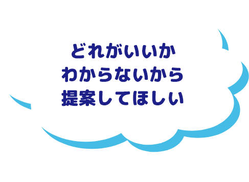 どれがいいかわからないから提案してほしい