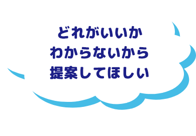 どれがいいかわからないから提案してほしい